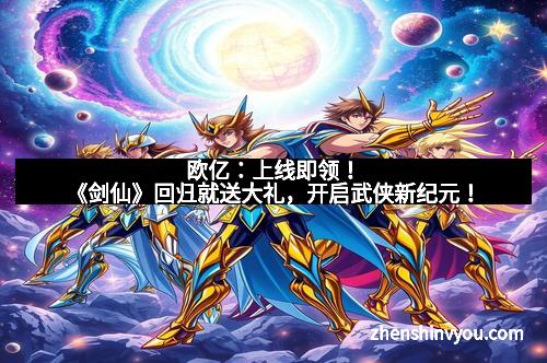 欧亿：上线即领！《剑仙》回归就送大礼，开启武侠新纪元！