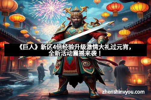 《巨人》新区4倍经验升级激情大礼过元宵，全新活动震撼来袭！